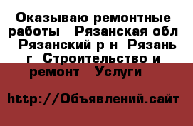Оказываю ремонтные работы - Рязанская обл., Рязанский р-н, Рязань г. Строительство и ремонт » Услуги   